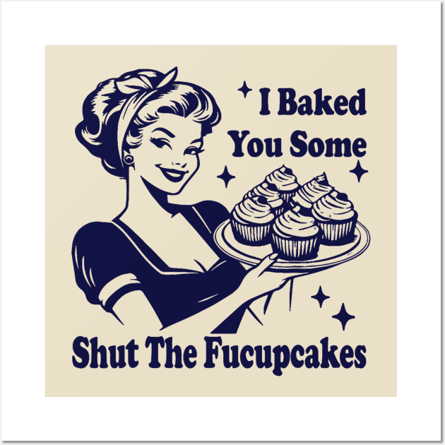 I Baked You Some Shut The Fucupcakes Wall Art by Eyecrawl ★★★★★